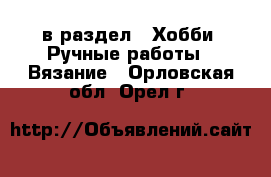  в раздел : Хобби. Ручные работы » Вязание . Орловская обл.,Орел г.